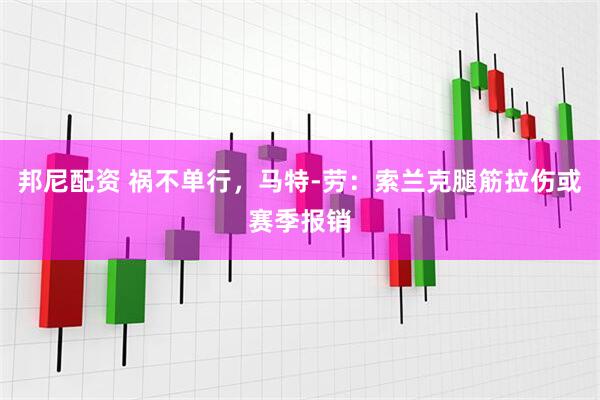 邦尼配资 祸不单行，马特-劳：索兰克腿筋拉伤或赛季报销